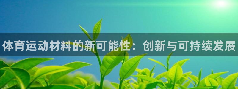 oety欧亿体育官网下载官方客服电话：体育运动材料的新可能性