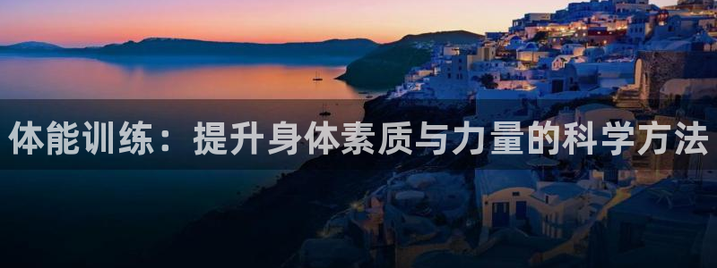 欧亿体育官方正版app集团简介：体能训练：提升身体素