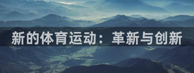 oety欧亿体育官网下载娱乐：新的体育运动：革新与创新