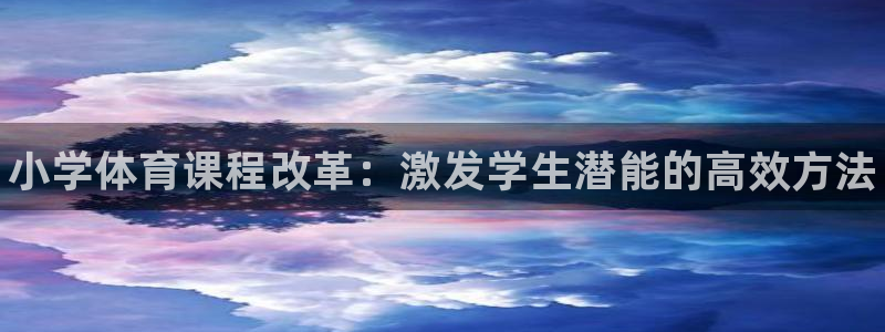 欧亿体育官方正版app娱乐代理怎么样：小学体育课程改