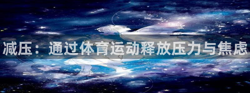 德国欧亿体育官方正版app集团：减压：通过体育运动释