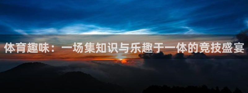 欧亿体育官方正版app娱乐首页网站大全：体育趣味：一场集知识
