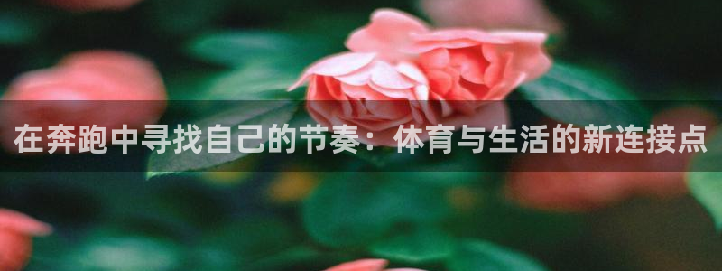 oety欧亿体育官网下载开户：在奔跑中寻找自己的节奏：体育与