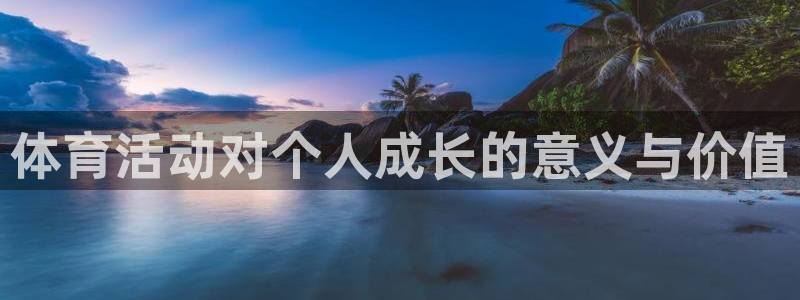 欧亿体育官方正版app集团官网网址：体育活动对个人成长的意义