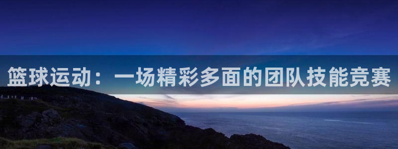oety欧亿体育官网下载平台：篮球运动：一场精彩多面的团队技