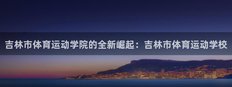 oety欧亿体育官网下载招商电话是多少号码：吉林市体育运动学