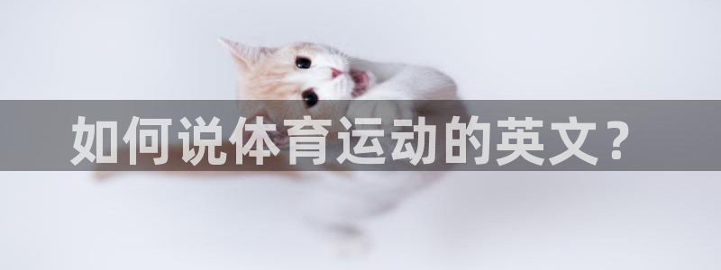 欧亿体育官方正版app官方：如何说体育运动的英文？