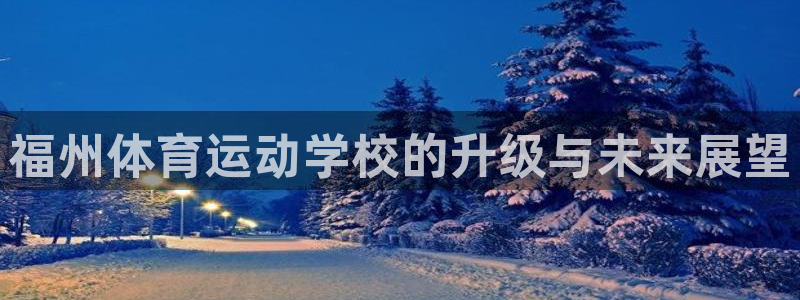 欧亿体育官方正版app五金厂：福州体育运动学校的升级