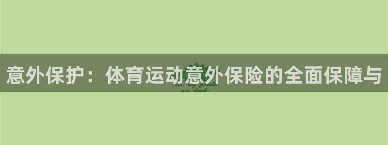 oety欧亿体育官网下载平台注册要钱吗：意外保护：体育运动意